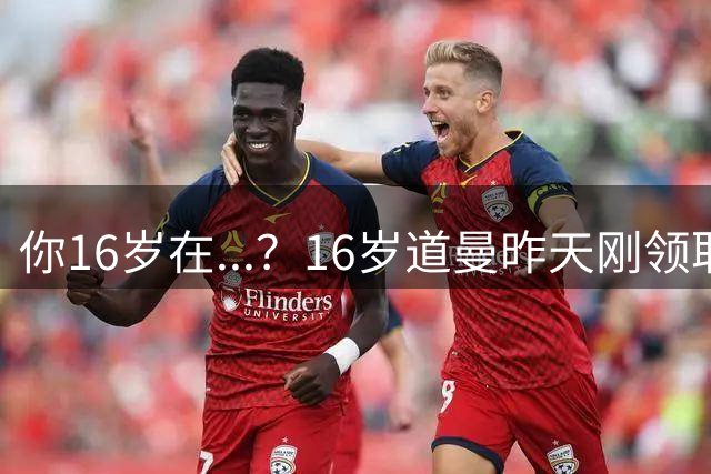 你16岁在...？16岁道曼昨天刚领取中考成绩单，今天在英超当替补