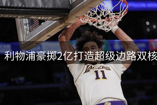 利物浦豪掷2亿打造超级边路双核，全新进攻体系即将亮相