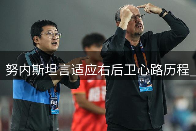 努内斯坦言适应右后卫心路历程 称该位置需全程保持专注
