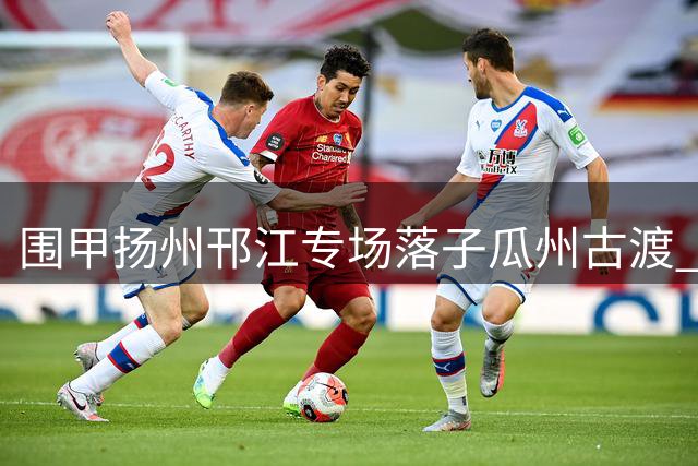 围甲扬州邗江专场落子瓜州古渡 江苏体彩3:1贵州
