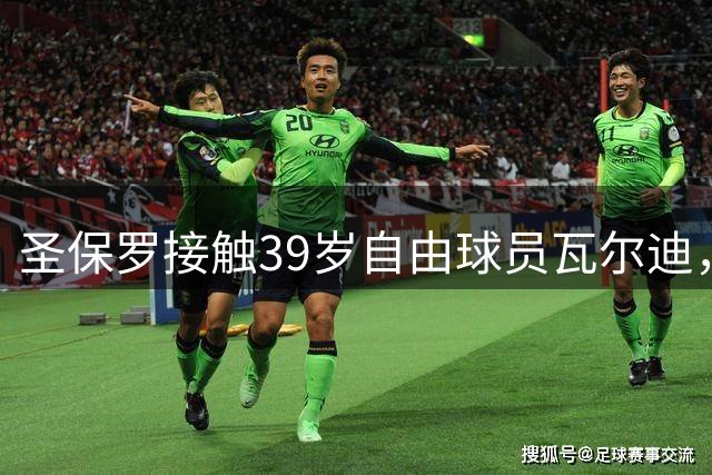 圣保罗接触39岁自由球员瓦尔迪，转会尚未敲定