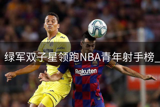 绿军双子星领跑NBA青年射手榜 塔图姆布朗季后赛三分数据惊艳