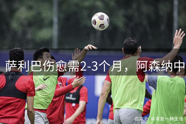 萨利巴伤愈需2-3个月，阿森纳中卫引援面临考验