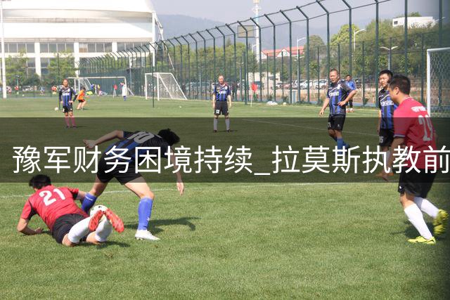 豫军财务困境持续 拉莫斯执教前景堪忧