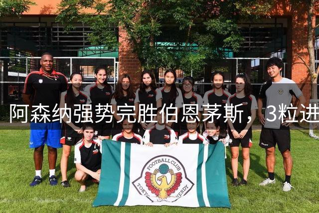 阿森纳强势完胜伯恩茅斯，3粒进球锁定胜局