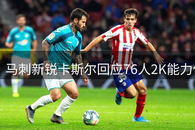 马刺新锐卡斯尔回应76人2K能力值话题