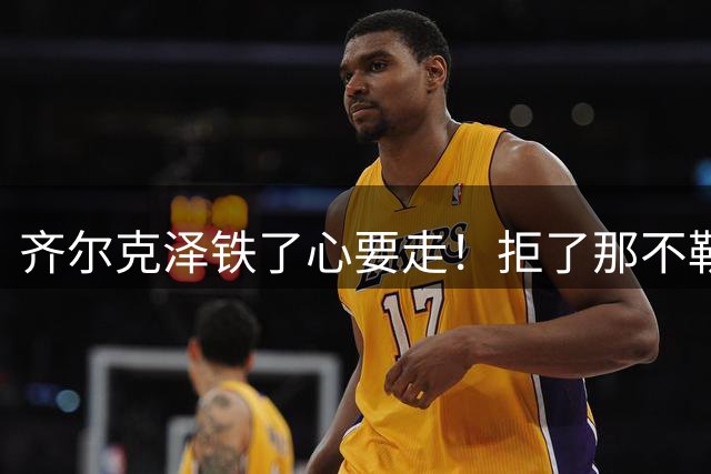 齐尔克泽铁了心要走！拒了那不勒斯只认尤文，曼联只想卖