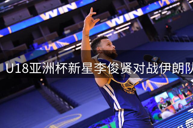 U18亚洲杯新星李俊贤对战伊朗队表现亮眼